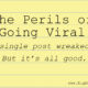 The perils of going viral.
