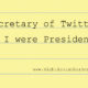 Secretary of Twitter? A plea to the President Elect.