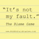 It’s Not My Fault: The Blame Game.