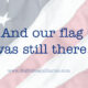 And our flag was still there.