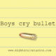 Boys cry bullets.